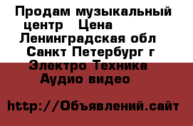 Продам музыкальный центр › Цена ­ 2 600 - Ленинградская обл., Санкт-Петербург г. Электро-Техника » Аудио-видео   